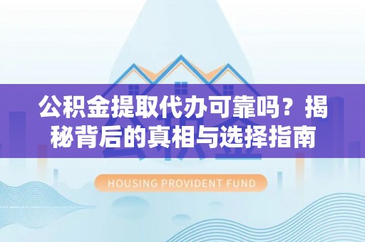 玉环公积金提取代办可靠吗？揭秘背后的真相与选择指南