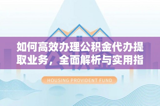 玉环如何高效办理公积金代办提取业务，全面解析与实用指南