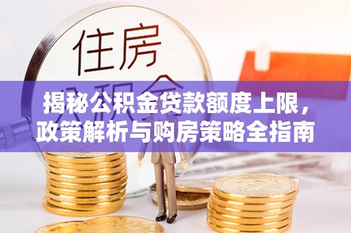 玉环揭秘公积金贷款额度上限，政策解析与购房策略全指南