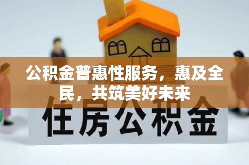 玉环公积金普惠性服务，惠及全民，共筑美好未来