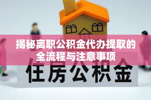 玉环揭秘离职公积金代办提取的全流程与注意事项