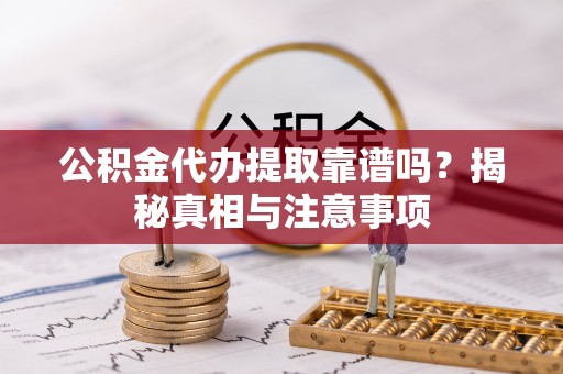 玉环公积金代办提取靠谱吗？揭秘真相与注意事项