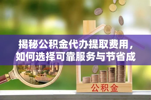 玉环揭秘公积金代办提取费用，如何选择可靠服务与节省成本