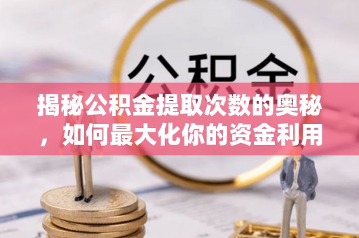 玉环揭秘公积金提取次数的奥秘，如何最大化你的资金利用？