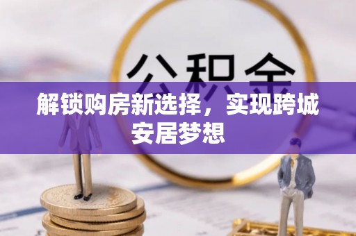玉环解锁购房新选择，实现跨城安居梦想
