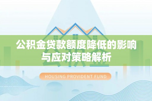 玉环公积金贷款额度降低的影响与应对策略解析