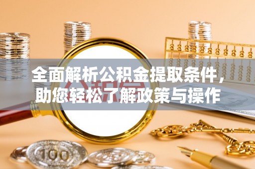 玉环全面解析公积金提取条件，助您轻松了解政策与操作