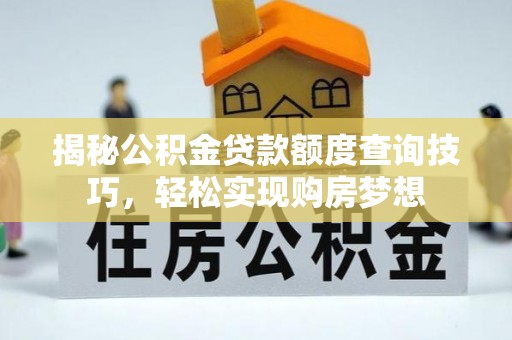 玉环揭秘公积金贷款额度查询技巧，轻松实现购房梦想