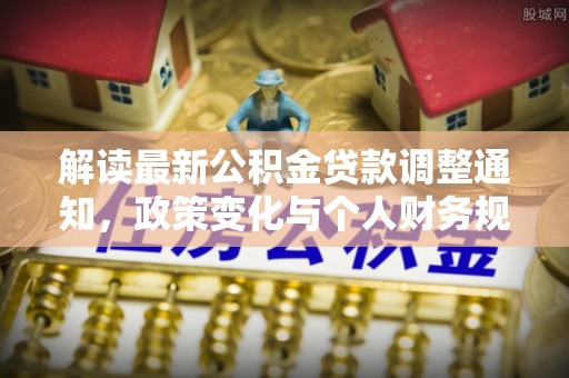 玉环解读最新公积金贷款调整通知，政策变化与个人财务规划的影响