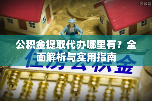 玉环公积金提取代办哪里有？全面解析与实用指南