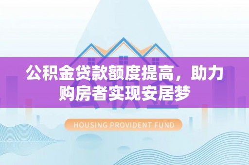 玉环公积金贷款额度提高，助力购房者实现安居梦