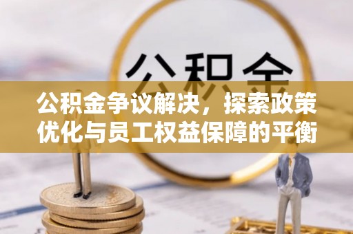 玉环公积金争议解决，探索政策优化与员工权益保障的平衡点
