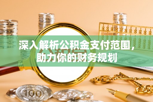 玉环深入解析公积金支付范围，助力你的财务规划