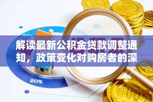 玉环解读最新公积金贷款调整通知，政策变化对购房者的深远影响