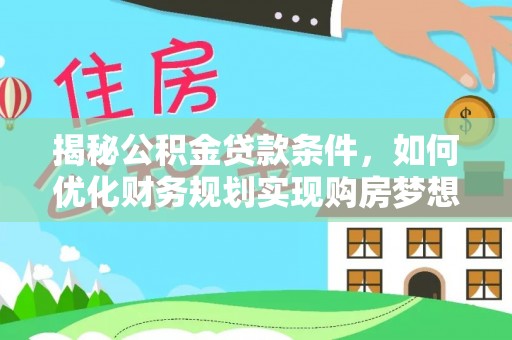 玉环揭秘公积金贷款条件，如何优化财务规划实现购房梦想