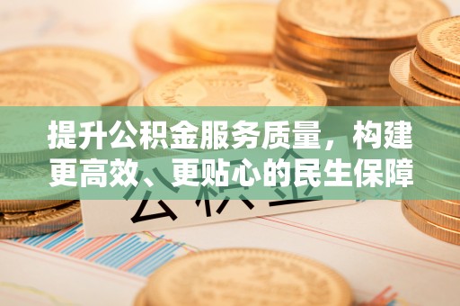 玉环提升公积金服务质量，构建更高效、更贴心的民生保障体系