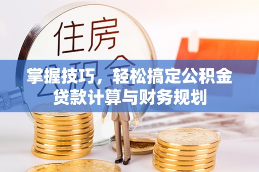 玉环掌握技巧，轻松搞定公积金贷款计算与财务规划