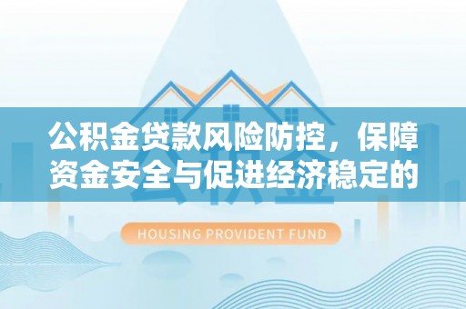玉环公积金贷款风险防控，保障资金安全与促进经济稳定的关键策略