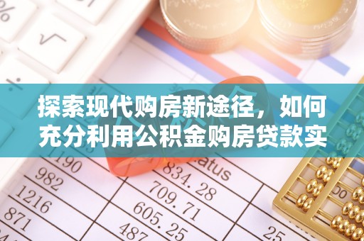 玉环探索现代购房新途径，如何充分利用公积金购房贷款实现置业梦想