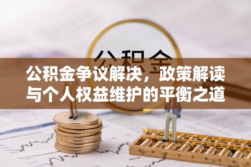 玉环公积金争议解决，政策解读与个人权益维护的平衡之道