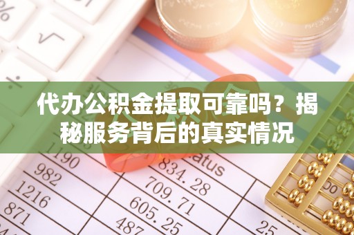 玉环代办公积金提取可靠吗？揭秘服务背后的真实情况