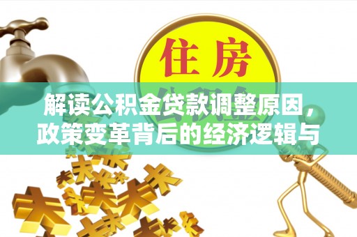 玉环解读公积金贷款调整原因，政策变革背后的经济逻辑与民生影响